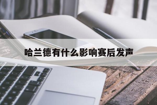 哈兰德有什么影响赛后发声(赛后采访 哈兰德直面失败 人品好)|开元捕鱼网站